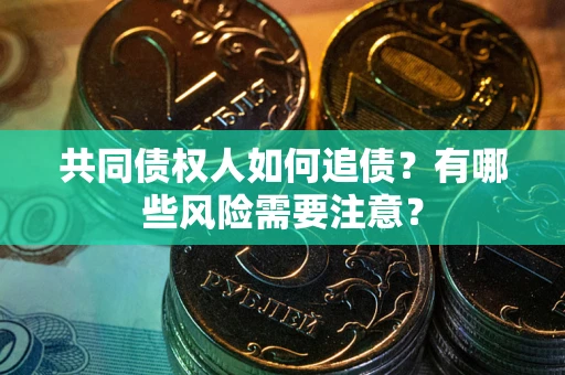 北京共同债权人如何追债？有哪些风险需要注意？