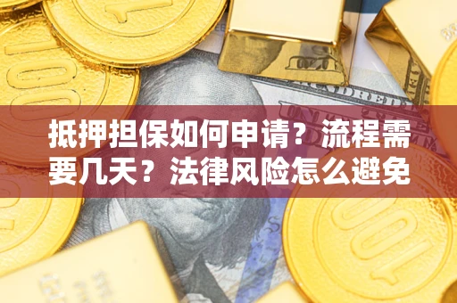 北京抵押担保如何申请？流程需要几天？法律风险怎么避免？避坑指南