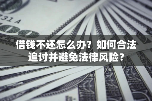 北京借钱不还怎么办？如何合法追讨并避免法律风险？