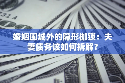 北京婚姻围城外的隐形枷锁：夫妻债务该如何拆解？