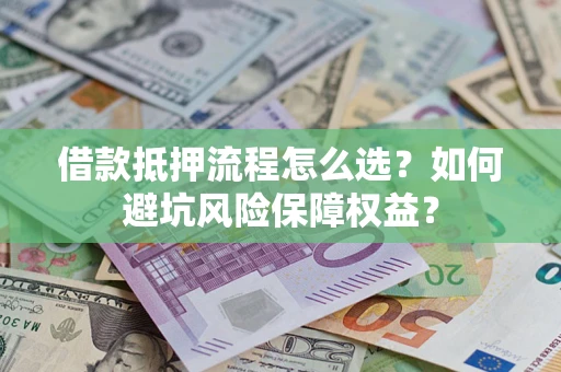 北京借款抵押流程怎么选？如何避坑风险保障权益？