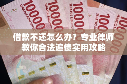 北京借款不还怎么办？专业律师教你合法追债实用攻略