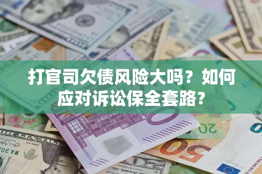 北京打官司欠债风险大吗？如何应对诉讼保全套路？