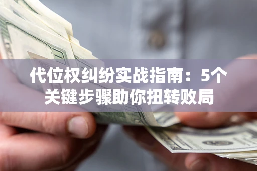 北京代位权纠纷实战指南：5个关键步骤助你扭转败局
