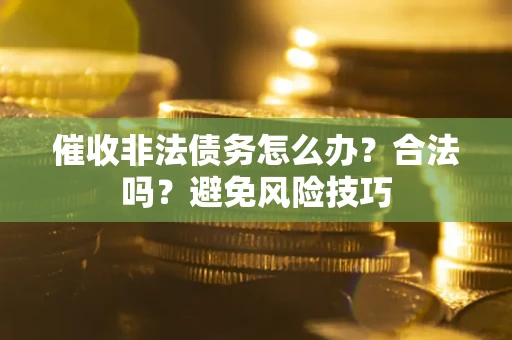 北京催收非法债务怎么办？合法吗？避免风险技巧