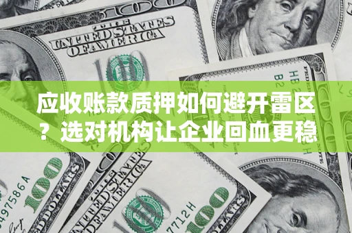 北京应收账款质押如何避开雷区？选对机构让企业回血更稳