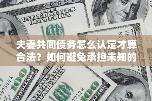 北京夫妻共同债务怎么认定才算合法？如何避免承担未知的债务风险？