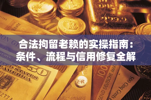 北京合法拘留老赖的实操指南：条件、流程与信用修复全解析