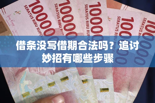 北京借条没写借期合法吗？追讨妙招有哪些步骤