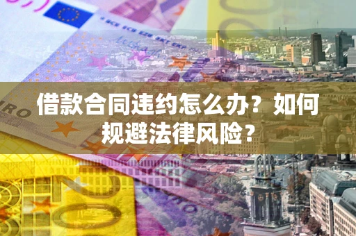 北京借款合同违约怎么办？如何规避法律风险？