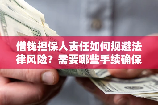 北京借钱担保人责任如何规避法律风险？需要哪些手续确保安全？