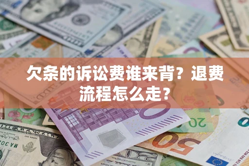北京欠条的诉讼费谁来背？退费流程怎么走？