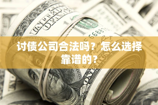 北京讨债公司合法吗？怎么选择靠谱的？