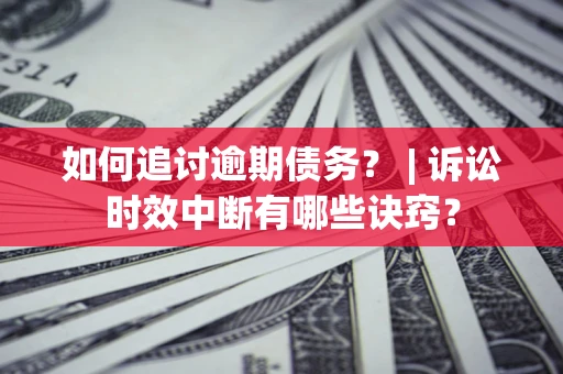 北京如何追讨逾期债务？ | 诉讼时效中断有哪些诀窍？