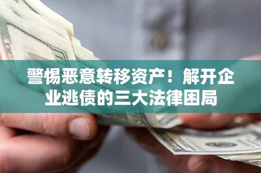 北京警惕恶意转移资产！解开企业逃债的三大法律困局