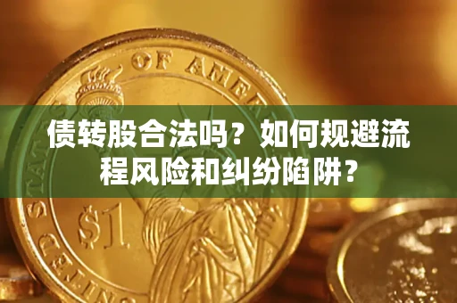 北京债转股合法吗？如何规避流程风险和纠纷陷阱？