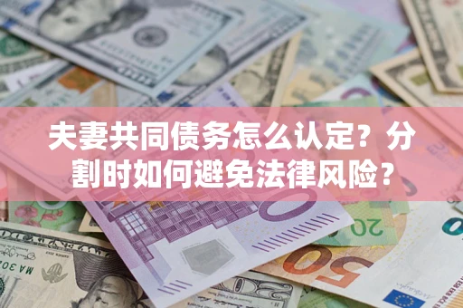 北京夫妻共同债务怎么认定？分割时如何避免法律风险？