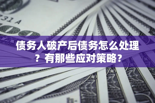 北京债务人破产后债务怎么处理？有那些应对策略？