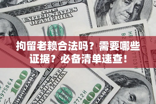 北京拘留老赖合法吗？需要哪些证据？必备清单速查！