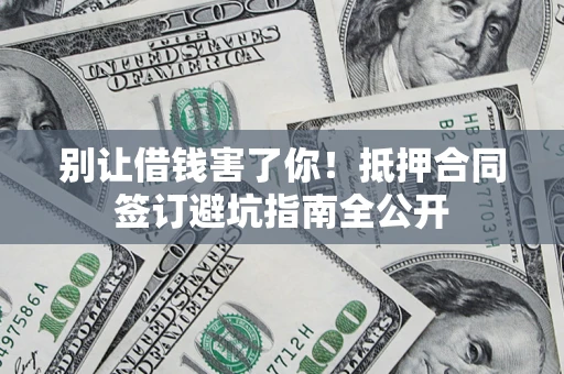 北京别让借钱害了你！抵押合同签订避坑指南全公开