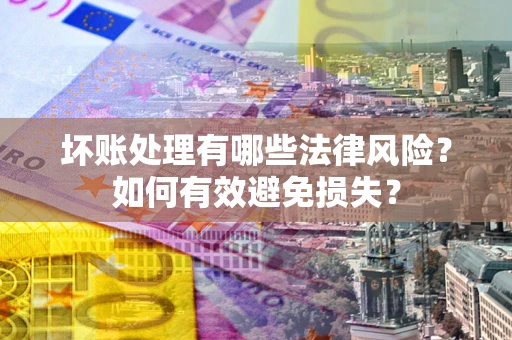 北京坏账处理有哪些法律风险？如何有效避免损失？