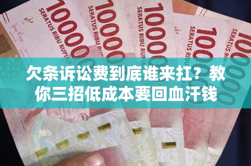 北京欠条诉讼费到底谁来扛？教你三招低成本要回血汗钱